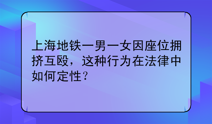 上海地铁一男一女因座位拥挤互殴，这种行为在法律中如何定性？