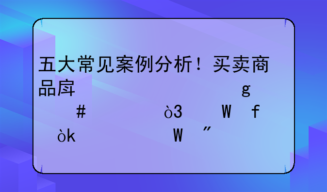 房地产合同纠纷！房地产合同纠纷案例