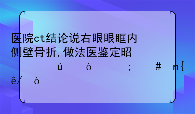 医院ct结论说右眼眼眶内侧壁骨折,做法医鉴定是轻微伤怎么回事？