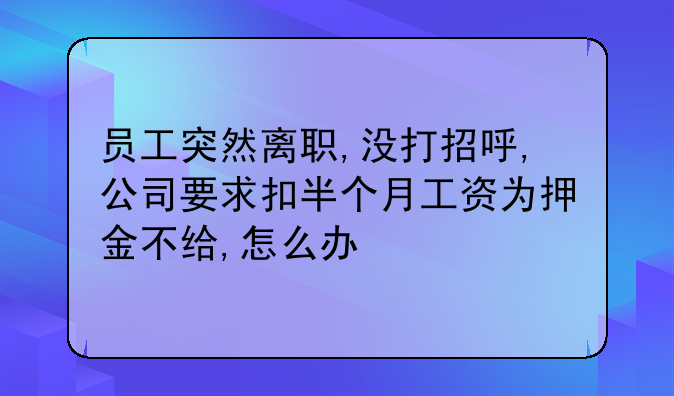 员工突然离职,没打招呼,公司要求扣半个月工资为押金不给,怎么办