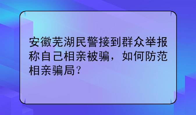 芜湖诈骗最近案件;芜湖市