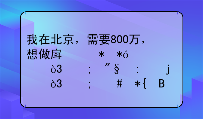 我在北京，需要800万，想做房产抵押贷款，低利率的，怎么办理？