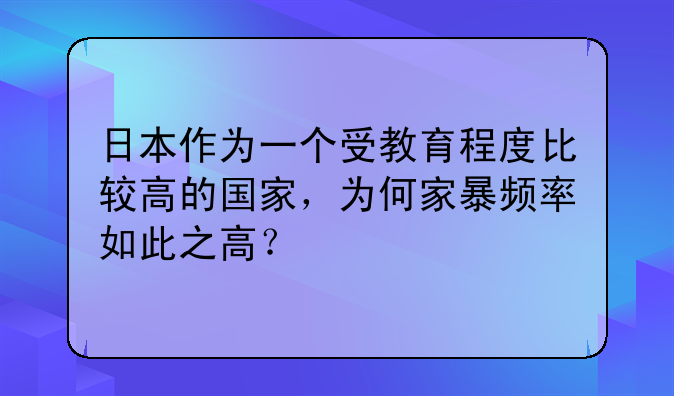 日本作为一个受教育程度比较高的国家，为何家暴频率如此之高？