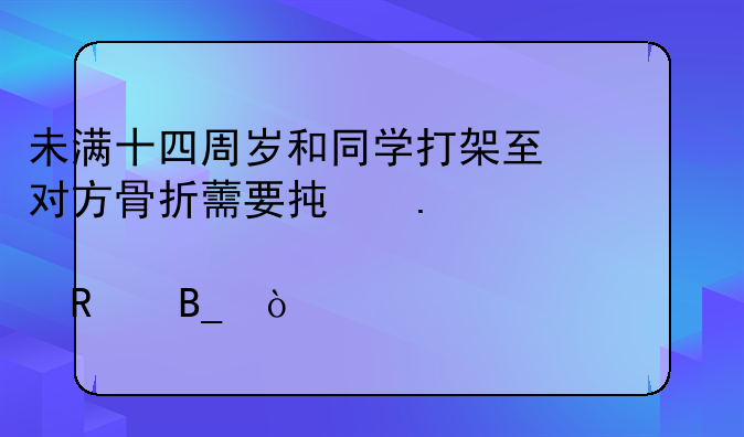 未满十四周岁和同学打架至对方骨折薷要承担一对一补课费用吗？