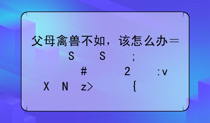 父母禽兽不如，该怎么办？——从汤兰兰案维持原判解读经典童话