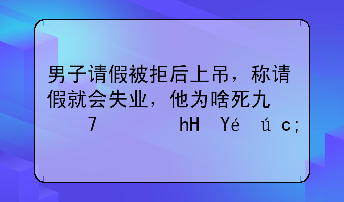 员工请假被拒自杀 男子请假被拒后上吊，称请假就会失业，他为啥死也不愿意