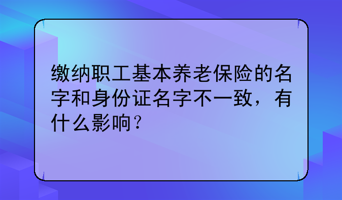 缴纳职工基本养老保险的名字和身份证名字不一致，有什么影响？