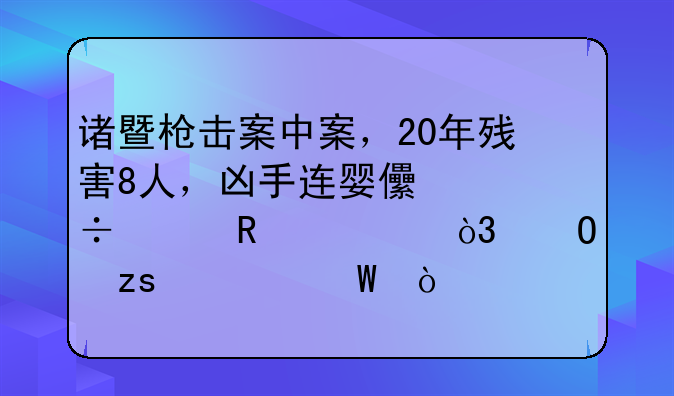 诸暨枪击案中案，20年残害8人，凶手连婴儿都没放过，结果如何？