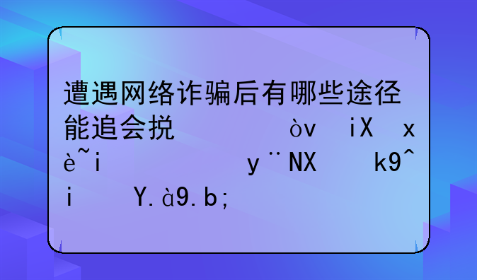 遭遇网络诈骗后有哪些途径能追会损失？效率最高的办法是什么？