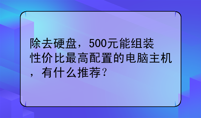 除去硬盘，500元能组装性价比最高配置的电脑主机，有什么推荐？