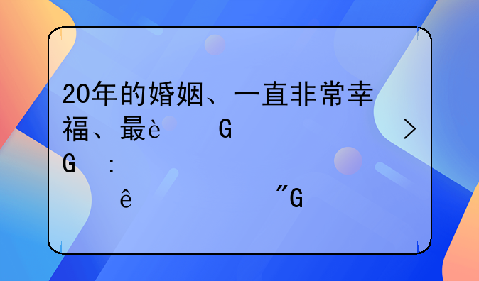 20年的婚姻、一直非常幸福、最近突然发现老公出轨了、我该怎么办