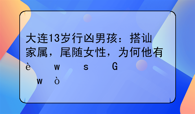 大连13岁行凶男孩：搭讪家属，尾随女性，为何他有违“少年感”？