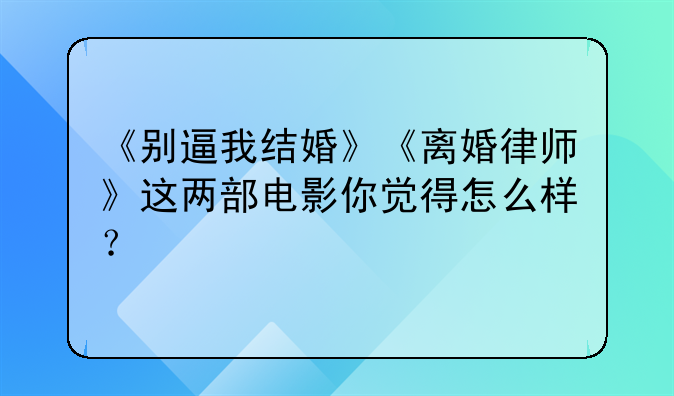 《别逼我结婚》《离婚律师》这两部电影你觉得怎么样？