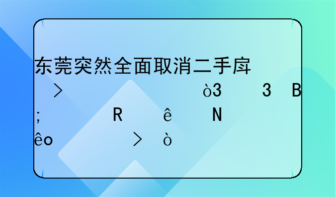 东莞突然全面取消二手房参考价，背后释放了哪些信号？