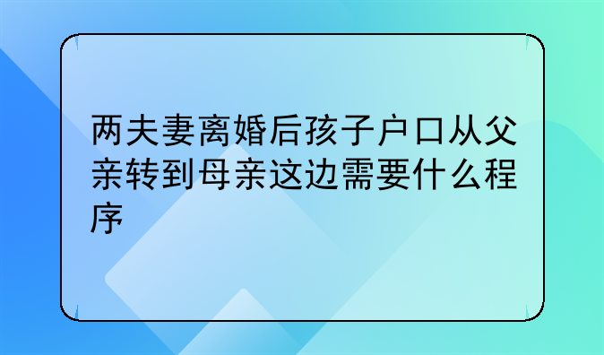 两夫妻离婚后孩子户口从父亲转到母亲这边需要什么程序