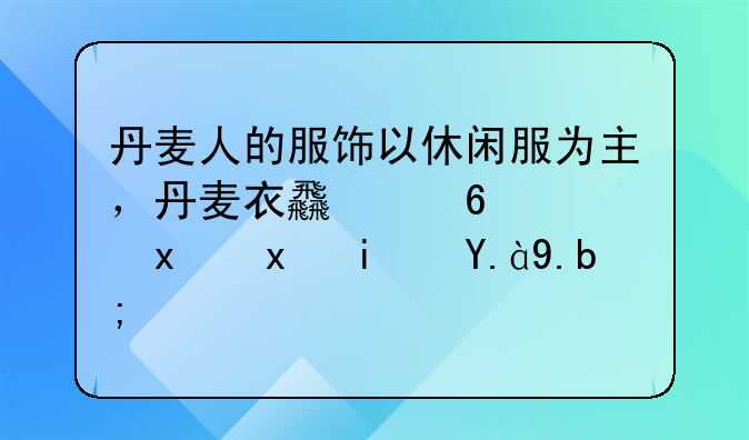 丹麦人的服饰以休闲服为主，丹麦衣食住行特点是什么？