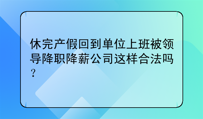 休完产假回到单位上班被领导降职降薪公司这样合法吗？