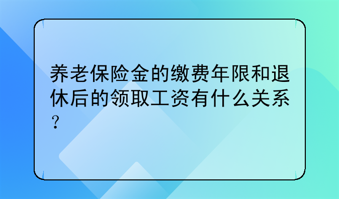 养老保险金的缴费年限和退休后的领取工资有什么关系？