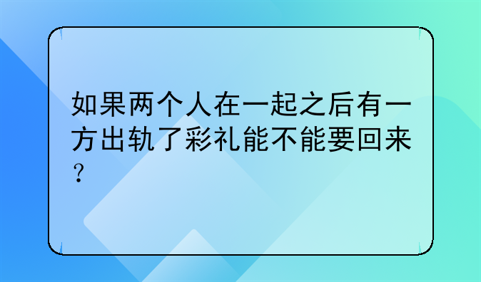 如果两个人在一起之后有一方出轨了彩礼能不能要回来？