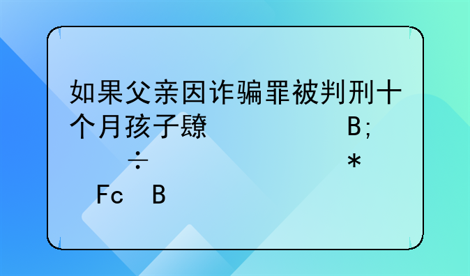 如果父亲因诈骗罪被判刑十个月孩子长大后能考公务员吗