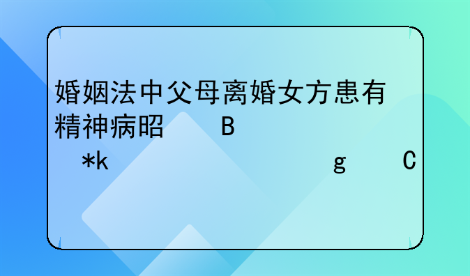 婚姻法中父母离婚女方患有精神病是否要交抚养费给子女