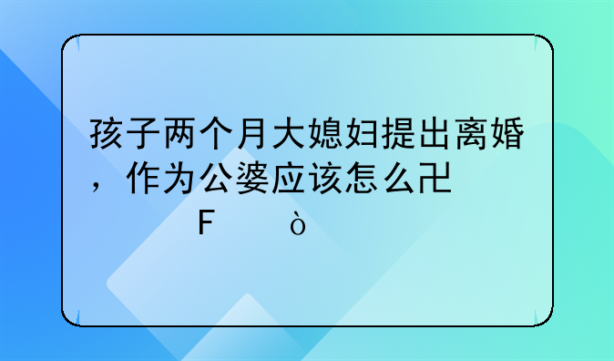 孩子两个月大媳妇提出离婚，作为公婆应该怎么协调呢？