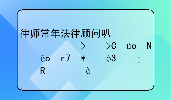 律师常年法律顾问可以为公司提供哪些服务，怎样收费？