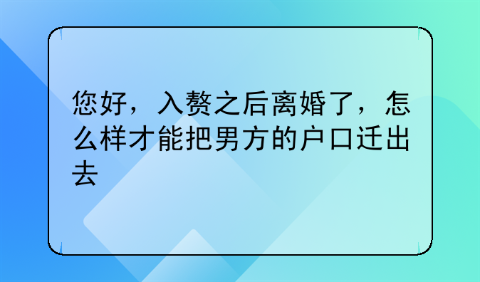 您好，入赘之后离婚了，怎么样才能把男方的户口迁出去