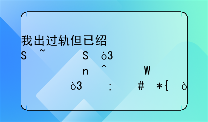 我出过轨但已经迷途知返，老婆一直无法释怀，怎么办？