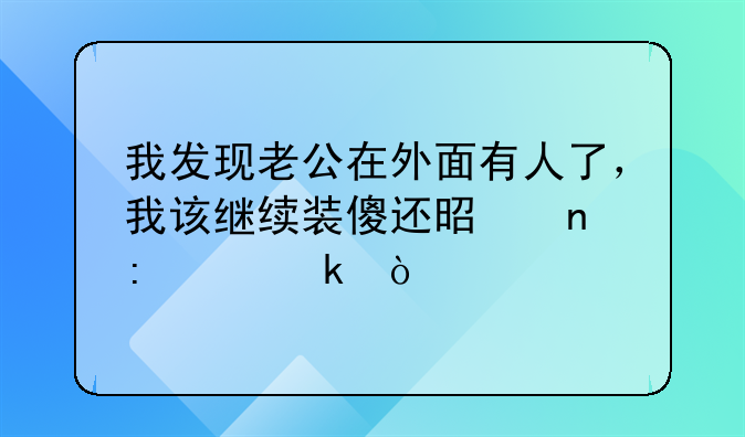 我发现老公在外面有人了，我该继续装傻还是直接离婚？