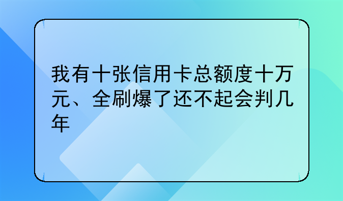 我有十张信用卡总额度十万元、全刷爆了还不起会判几年