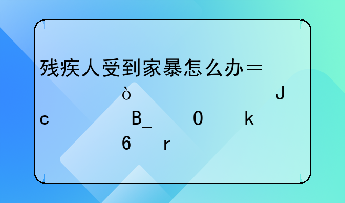 残疾人受到家暴怎么办？离开对象钱还退吗结婚一个半月