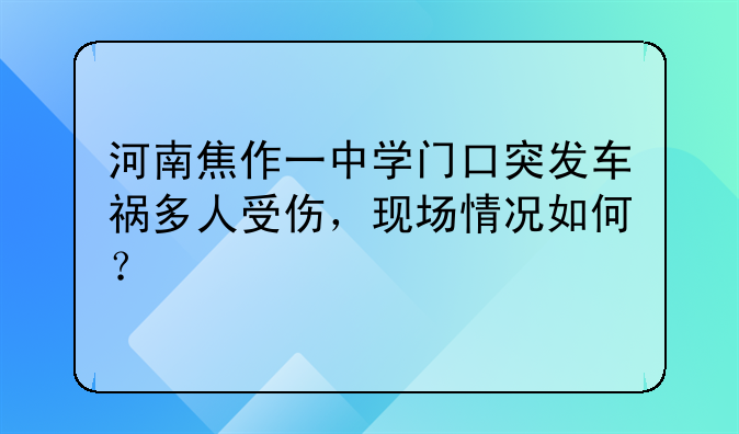 河南焦作一中学门口突发车祸多人受伤，现场情况如何？