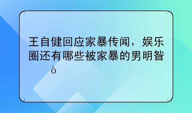 王自健回应家暴传闻，娱乐圈还有哪些被家暴的男明星？