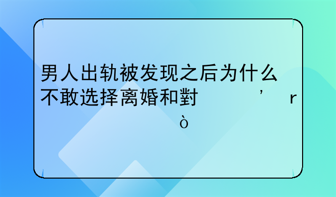 男人出轨被发现之后为什么不敢选择离婚和小三在一起？