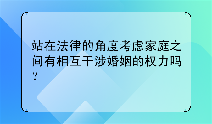 站在法律的角度考虑家庭之间有相互干涉婚姻的权力吗？