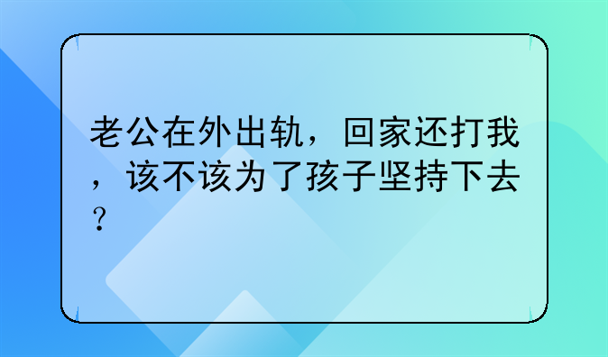 老公在外出轨，回家还打我，该不该为了孩子坚持下去？