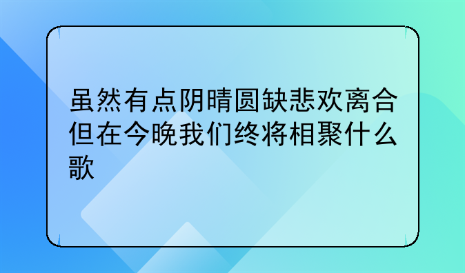 虽然有点阴晴圆缺悲欢离合但在今晚我们终将相聚什么歌