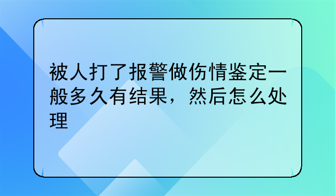 被人打了报警做伤情鉴定一般多久有结果，然后怎么处理