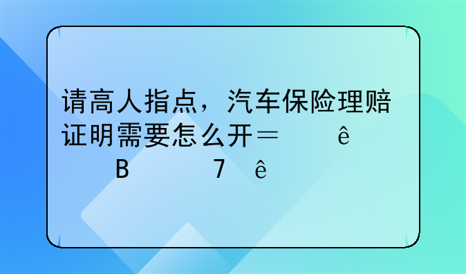 请高人指点，汽车保险理赔证明需要怎么开？麻烦各位了