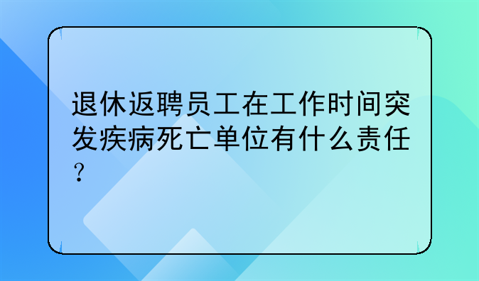 退休返聘人员工亡怎么办怎么处理。退休返聘人员在工作中病亡怎么办