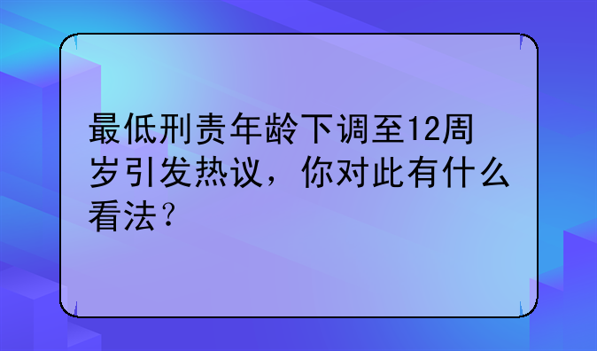 最低刑责年龄下调至12周岁引发热议，你对此有什么看法？