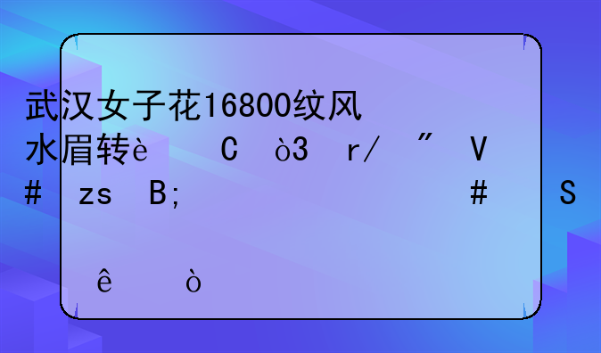 武汉女子花16800纹风水眉转运，看到效果后为什么气炸了？