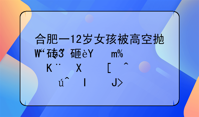 合肥一12岁女孩被高空抛“砖”砸进ICU，这事到底谁该负责？