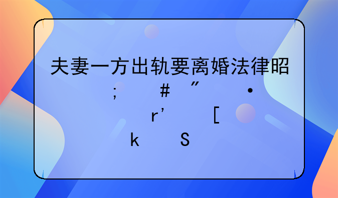 夫妻一方出轨要离婚法律是怎么判--老公有外遇离婚赔偿标准