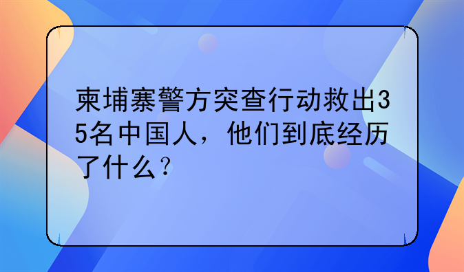 柬埔寨警方突查行动救出35名中国人，他们到底经历了什么？