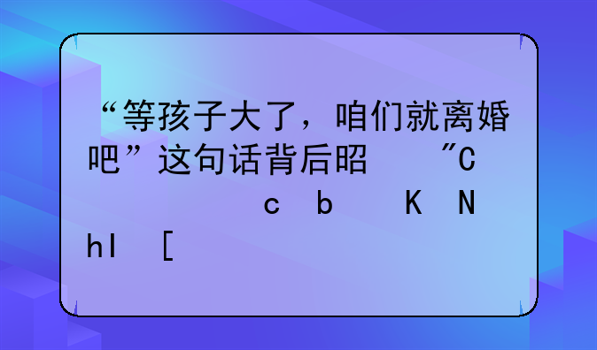 “等孩子大了，咱们就离婚吧”这句话背后是成全还是伤感？