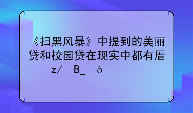 《扫黑风暴》中提到的美丽贷和校园贷在现实中都有原型吗？