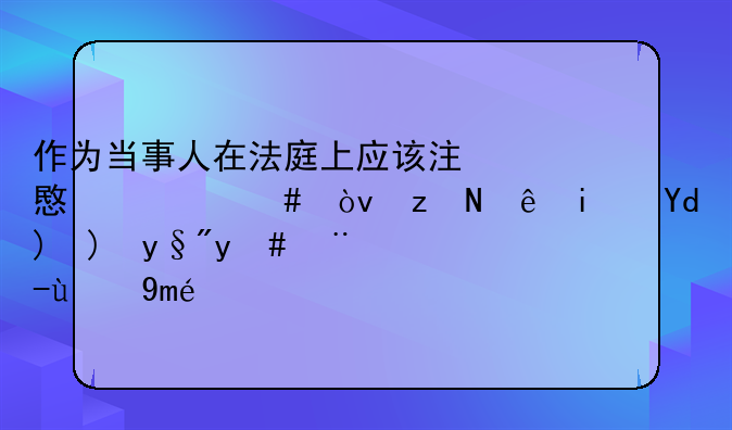 作为当事人在法庭上应该注意什么？答辩是否要有怎样技巧？