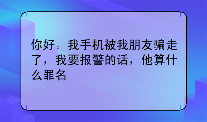 你好。我手机被我朋友骗